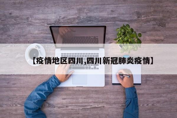 【疫情地区四川,四川新冠肺炎疫情】