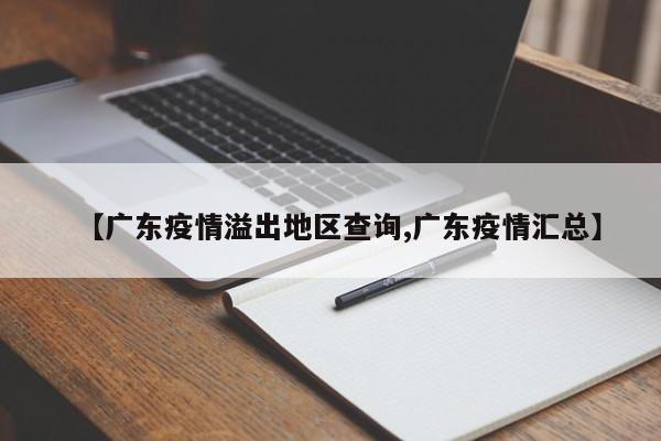 【广东疫情溢出地区查询,广东疫情汇总】
