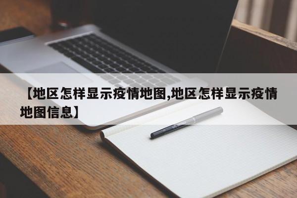 【地区怎样显示疫情地图,地区怎样显示疫情地图信息】