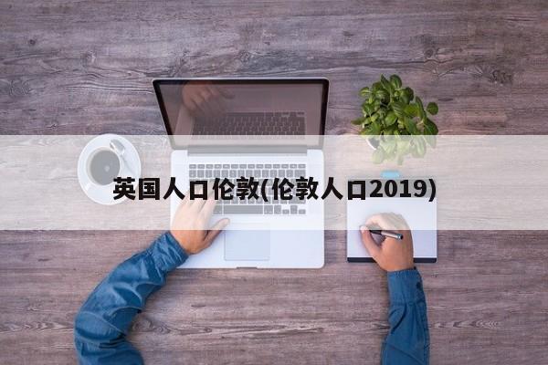 英国人口伦敦(伦敦人口2019)
