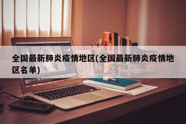 全国最新肺炎疫情地区(全国最新肺炎疫情地区名单)