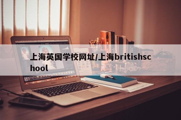 上海英国学校网址/上海britishschool