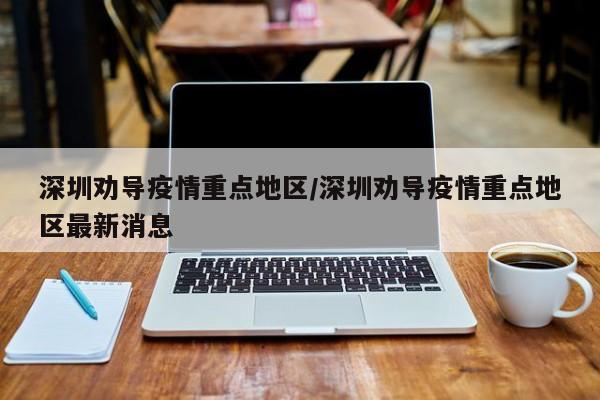 深圳劝导疫情重点地区/深圳劝导疫情重点地区最新消息