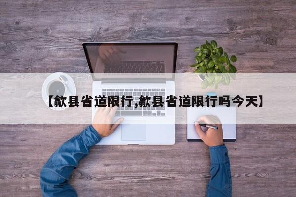 【歙县省道限行,歙县省道限行吗今天】