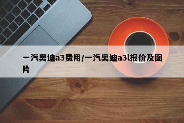 一汽奥迪a3费用/一汽奥迪a3l报价及图片