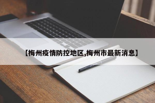 【梅州疫情防控地区,梅州市最新消息】
