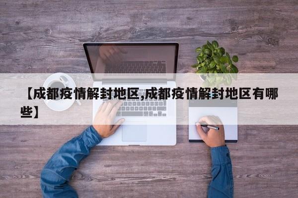 【成都疫情解封地区,成都疫情解封地区有哪些】