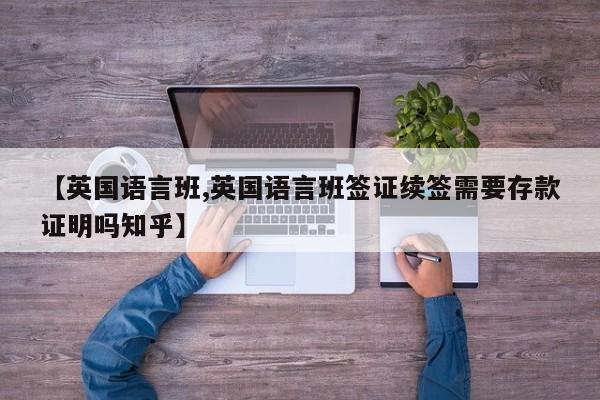 【英国语言班,英国语言班签证续签需要存款证明吗知乎】