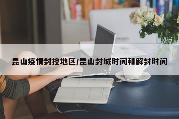 昆山疫情封控地区/昆山封城时间和解封时间