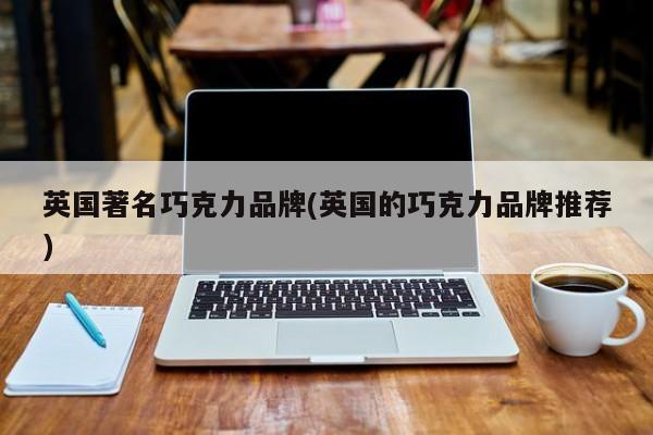 英国著名巧克力品牌(英国的巧克力品牌推荐)