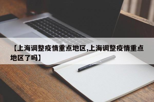 【上海调整疫情重点地区,上海调整疫情重点地区了吗】