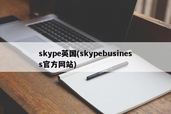 skype英国(skypebusiness官方网站)