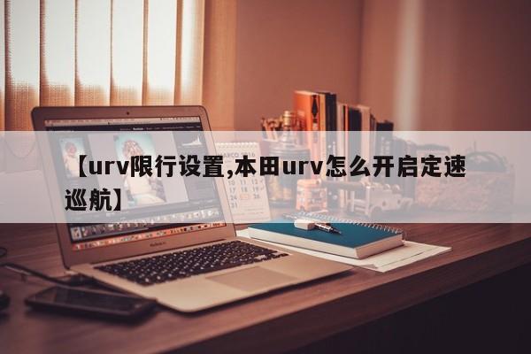【urv限行设置,本田urv怎么开启定速巡航】