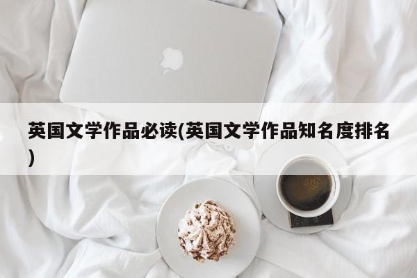 英国文学作品必读(英国文学作品知名度排名)