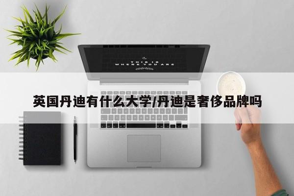 英国丹迪有什么大学/丹迪是奢侈品牌吗