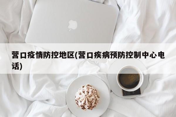 营口疫情防控地区(营口疾病预防控制中心电话)