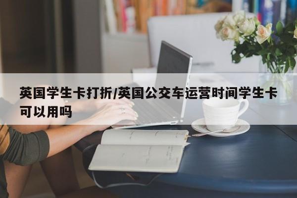 英国学生卡打折/英国公交车运营时间学生卡可以用吗
