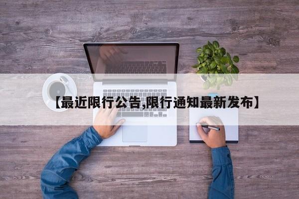 【最近限行公告,限行通知最新发布】