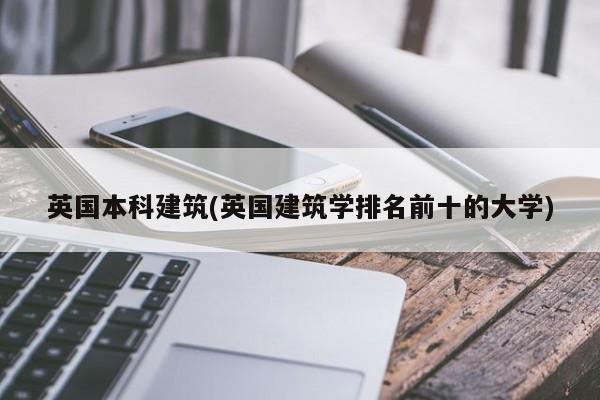 英国本科建筑(英国建筑学排名前十的大学)