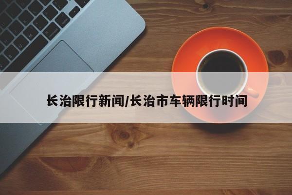 长治限行新闻/长治市车辆限行时间