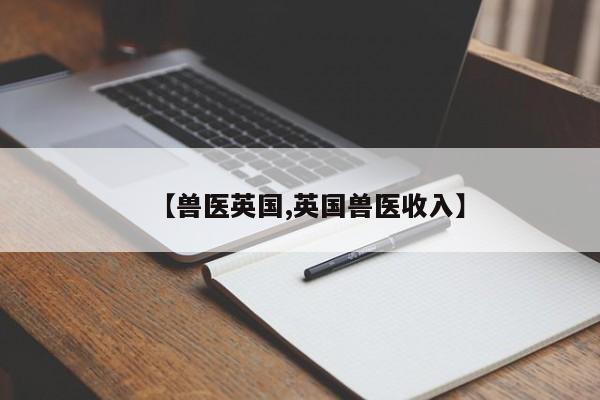 【兽医英国,英国兽医收入】