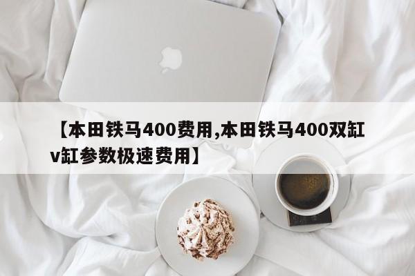 【本田铁马400费用,本田铁马400双缸v缸参数极速费用】
