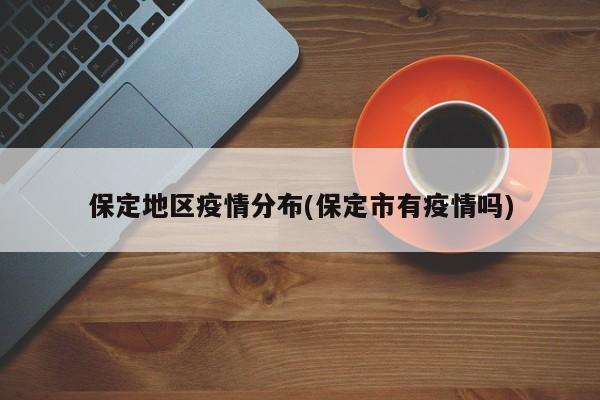 保定地区疫情分布(保定市有疫情吗)