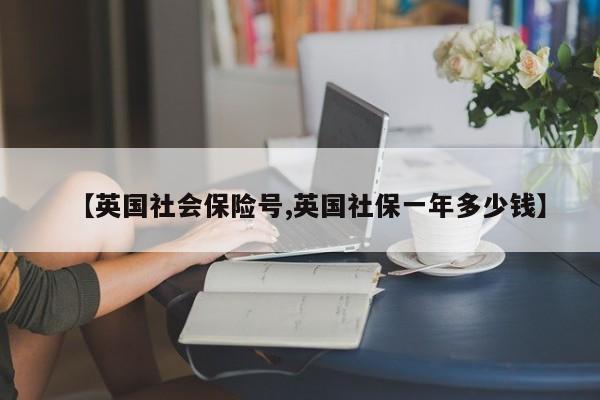 【英国社会保险号,英国社保一年多少钱】