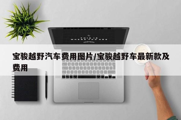 宝骏越野汽车费用图片/宝骏越野车最新款及费用