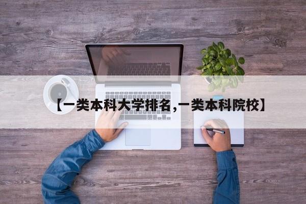 【一类本科大学排名,一类本科院校】