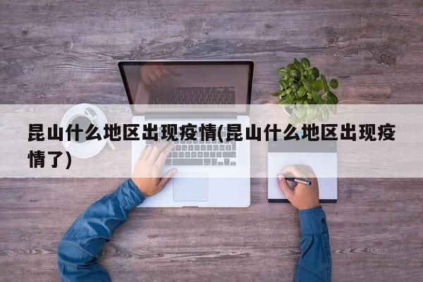 昆山什么地区出现疫情(昆山什么地区出现疫情了)
