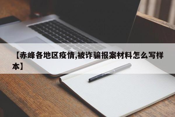 【赤峰各地区疫情,被诈骗报案材料怎么写样本】