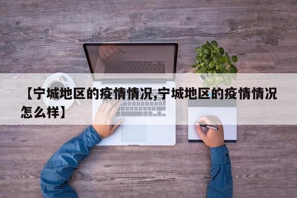 【宁城地区的疫情情况,宁城地区的疫情情况怎么样】