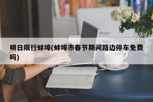 明日限行蚌埠(蚌埠市春节期间路边停车免费吗)