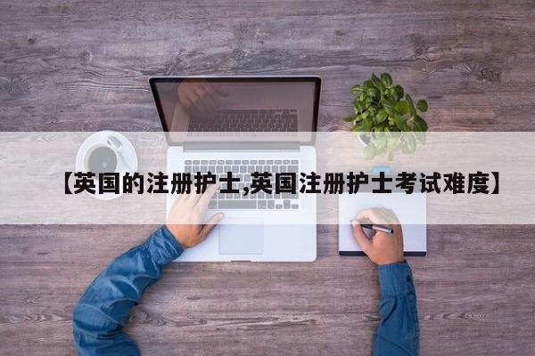 【英国的注册护士,英国注册护士考试难度】