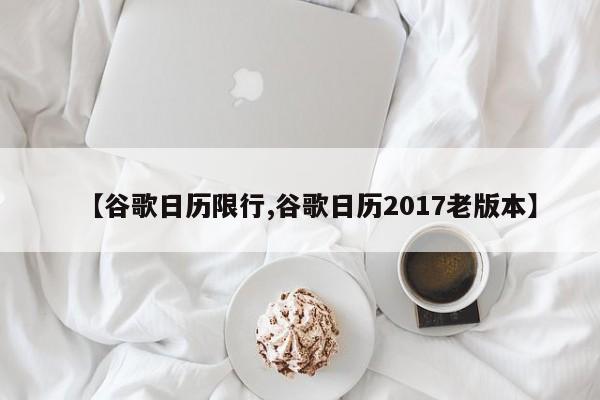 【谷歌日历限行,谷歌日历2017老版本】