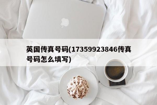 英国传真号码(17359923846传真号码怎么填写)