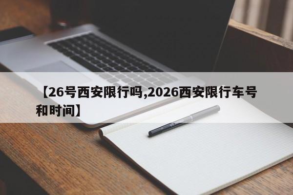 【26号西安限行吗,2026西安限行车号和时间】