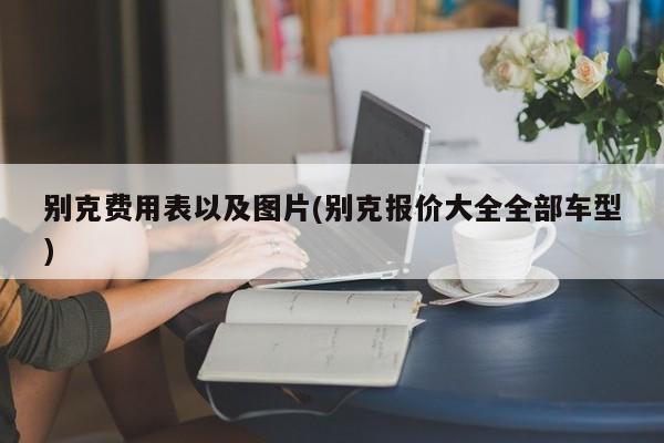 别克费用表以及图片(别克报价大全全部车型)