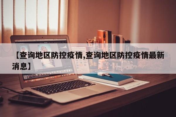 【查询地区防控疫情,查询地区防控疫情最新消息】