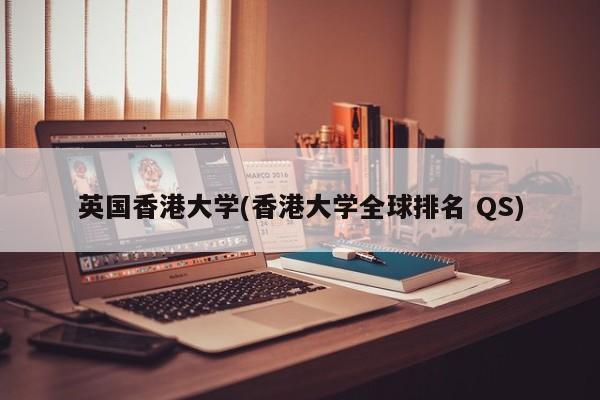 英国香港大学(香港大学全球排名 QS)