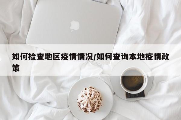 如何检查地区疫情情况/如何查询本地疫情政策