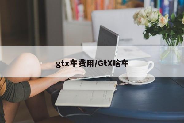 gtx车费用/GtX啥车