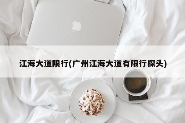 江海大道限行(广州江海大道有限行探头)