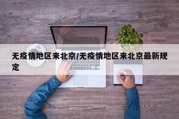 无疫情地区来北京/无疫情地区来北京最新规定