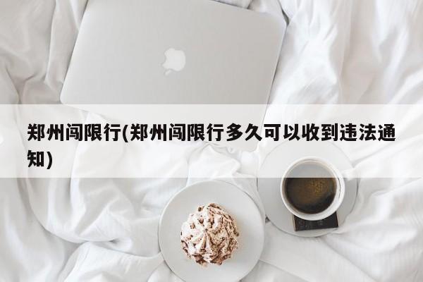 郑州闯限行(郑州闯限行多久可以收到违法通知)