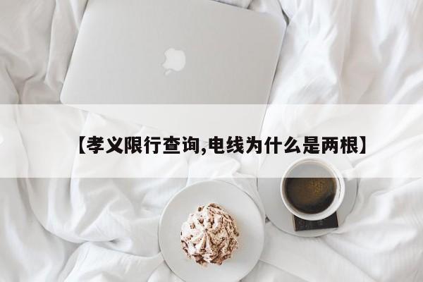 【孝义限行查询,电线为什么是两根】
