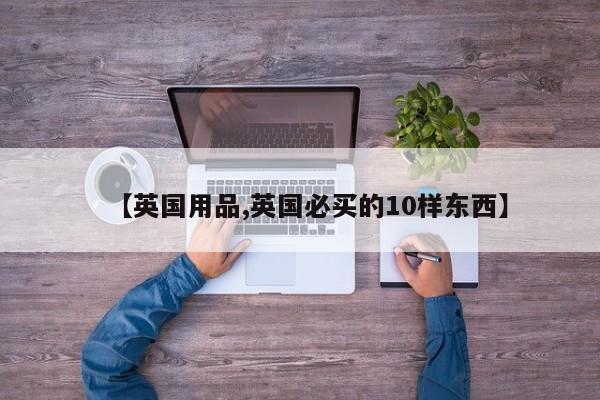 【英国用品,英国必买的10样东西】