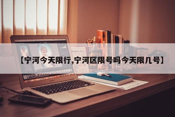 【宁河今天限行,宁河区限号吗今天限几号】