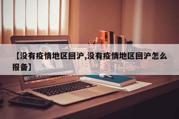 【没有疫情地区回沪,没有疫情地区回沪怎么报备】
